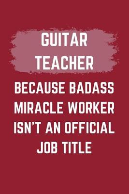 Book cover for Guitar Teacher Because Badass Miracle Worker Isn't An Official Job Title