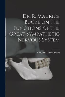 Book cover for Dr. R. Maurice Bucke on the Functions of the Great Sympathetic Nervous System [microform]