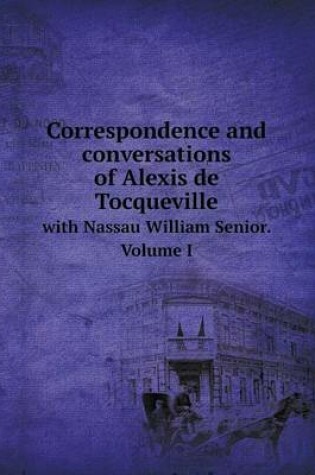 Cover of Correspondence and Conversations of Alexis de Tocqueville with Nassau William Senior. Volume I