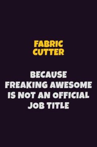 Cover of Fabric Cutter, Because Freaking Awesome Is Not An Official Job Title