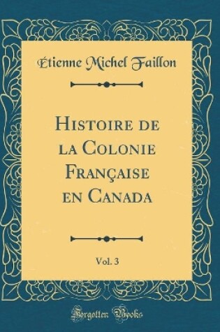 Cover of Histoire de la Colonie Française En Canada, Vol. 3 (Classic Reprint)
