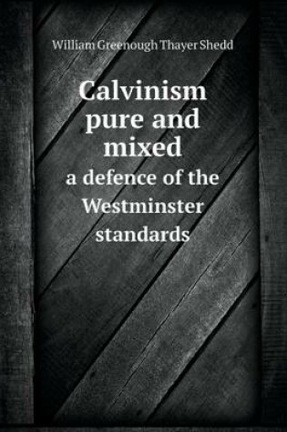 Cover of Calvinism pure and mixed a defence of the Westminster standards