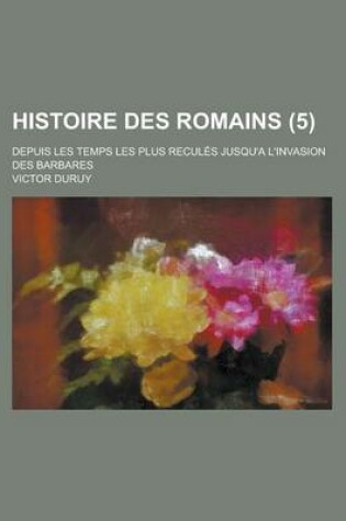 Cover of Histoire Des Romains; Depuis Les Temps Les Plus Recules Jusqu'a L'Invasion Des Barbares (5)