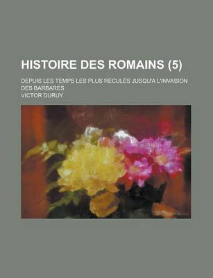 Book cover for Histoire Des Romains; Depuis Les Temps Les Plus Recules Jusqu'a L'Invasion Des Barbares (5)