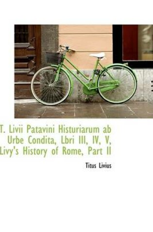 Cover of T. LIVII Patavini Histuriarum AB Urbe Condita, Lbri III, IV, V, Livy's History of Rome, Part II