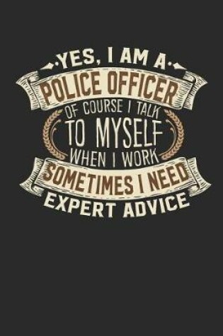 Cover of Yes, I Am a Police Officer of Course I Talk to Myself When I Work Sometimes I Need Expert Advice
