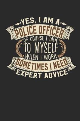 Book cover for Yes, I Am a Police Officer of Course I Talk to Myself When I Work Sometimes I Need Expert Advice