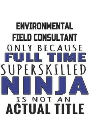 Cover of Environmental Field Consultant Only Because Full Time Superskilled Ninja Is Not An Actual Title