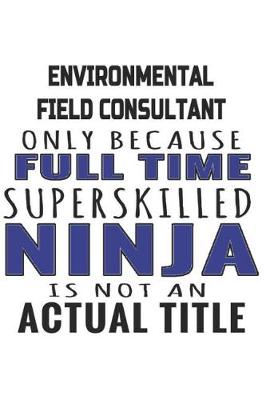 Book cover for Environmental Field Consultant Only Because Full Time Superskilled Ninja Is Not An Actual Title