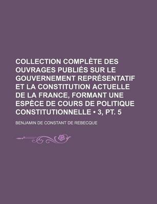 Book cover for Collection Complete Des Ouvrages Publies Sur Le Gouvernement Representatif Et La Constitution Actuelle de La France, Formant Une Espece de Cours de Po