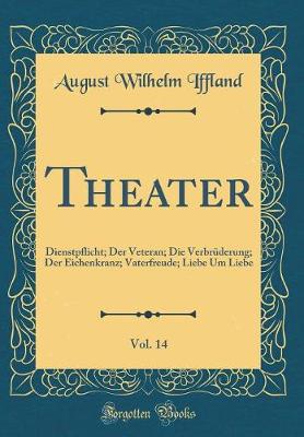 Book cover for Theater, Vol. 14: Dienstpflicht; Der Veteran; Die Verbrüderung; Der Eichenkranz; Vaterfreude; Liebe Um Liebe (Classic Reprint)