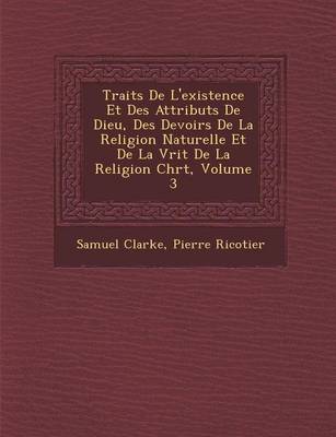 Book cover for Trait S de L'Existence Et Des Attributs de Dieu, Des Devoirs de La Religion Naturelle Et de La V Rit de La Religion Chr T, Volume 3