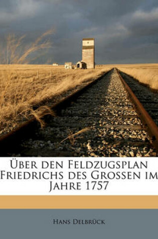 Cover of Uber Den Feldzugsplan Friedrichs Des Grossen Im Jahre 1757