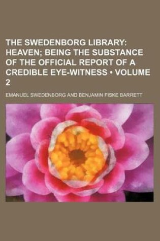 Cover of The Swedenborg Library (Volume 2); Heaven Being the Substance of the Official Report of a Credible Eye-Witness