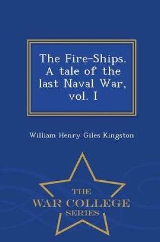 Cover of The Fire-Ships. a Tale of the Last Naval War, Vol. I - War College Series