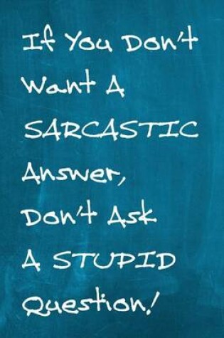 Cover of Chalkboard Journal - If You Don't Want A Sarcastic Answer, Don't Ask A Stupid Question! (Aqua)