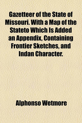 Book cover for Gazetteer of the State of Missouri. with a Map of the Stateto Which Is Added an Appendix, Containing Frontier Sketches, and Indan Character.