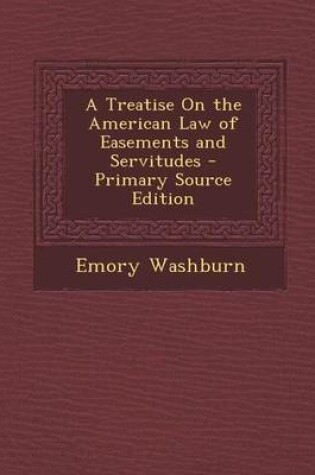 Cover of A Treatise on the American Law of Easements and Servitudes - Primary Source Edition