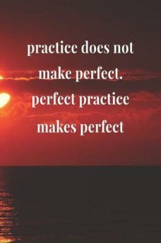 Cover of Practice Does Not Make Perfect Perfect Practice Makes Perfect