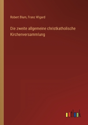 Book cover for Die zweite allgemeine christkatholische Kirchenversammlung