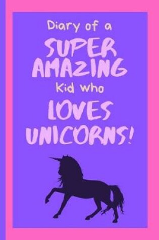 Cover of Diary of a Super Amazing Kid Who Loves Unicorns!