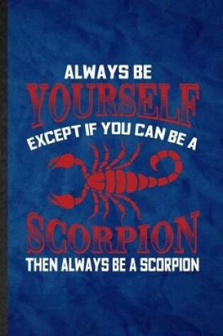 Cover of Always be yourself except if you can Be a scorpion then always be a scorpion