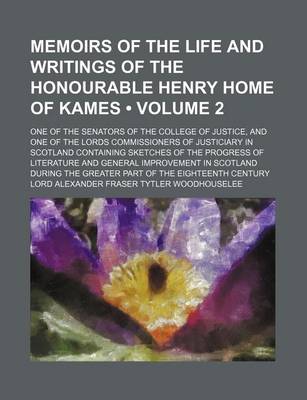 Book cover for Memoirs of the Life and Writings of the Honourable Henry Home of Kames (Volume 2); One of the Senators of the College of Justice, and One of the Lords Commissioners of Justiciary in Scotland Containing Sketches of the Progress of Literature and General Im