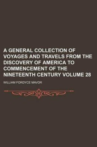 Cover of A General Collection of Voyages and Travels from the Discovery of America to Commencement of the Nineteenth Century Volume 28