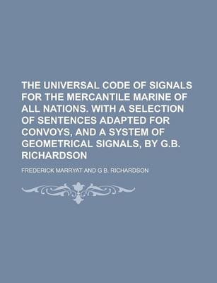 Book cover for The Universal Code of Signals for the Mercantile Marine of All Nations. with a Selection of Sentences Adapted for Convoys, and a System of Geometrical