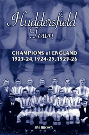 Cover of Huddersfield Town: Champions of England 1923-24, 1924-25 & 1925-26