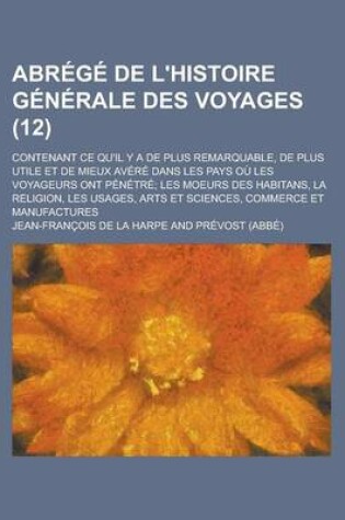 Cover of Abrege de L'Histoire Generale Des Voyages; Contenant Ce Qu'il y a de Plus Remarquable, de Plus Utile Et de Mieux Avere Dans Les Pays Ou Les Voyageurs Ont Penetre; Les Moeurs Des Habitans, La Religion, Les Usages, Arts Et (12 )