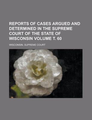Book cover for Reports of Cases Argued and Determined in the Supreme Court of the State of Wisconsin Volume . 60
