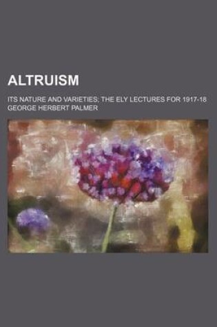 Cover of Altruism; Its Nature and Varieties the Ely Lectures for 1917-18