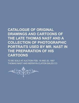 Book cover for Catalogue of Original Drawings and Cartoons of the Late Thomas Nast and a Collection of Photographic Portraits Used by Mr. Nast in the Preparation of