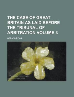 Book cover for The Case of Great Britain as Laid Before the Tribunal of Arbitration Volume 3