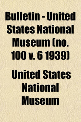 Book cover for Bulletin - United States National Museum (No. 100 V. 6 1939)