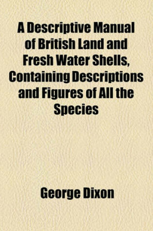 Cover of A Descriptive Manual of British Land and Fresh Water Shells, Containing Descriptions and Figures of All the Species