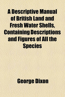 Book cover for A Descriptive Manual of British Land and Fresh Water Shells, Containing Descriptions and Figures of All the Species