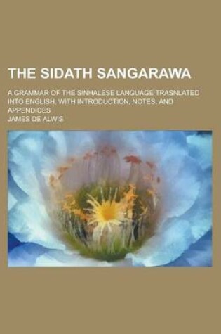 Cover of The Sidath Sangarawa; A Grammar of the Sinhalese Language Trasnlated Into English, with Introduction, Notes, and Appendices