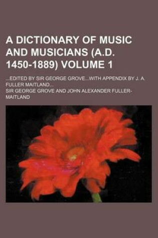 Cover of A Dictionary of Music and Musicians (A.D. 1450-1889) Volume 1; Edited by Sir George Grovewith Appendix by J. A. Fuller Maitland