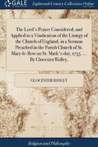 Cover of The Lord's Prayer Considered; And Applied to a Vindication of the Liturgy of the Church of England, in a Sermon Preached in the Parish Church of St. Mary-Le-Bow on St. Mark's-Day, 1755. ... by Glocester Ridley,