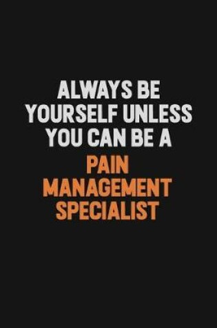 Cover of Always Be Yourself Unless You Can Be A Pain management specialist