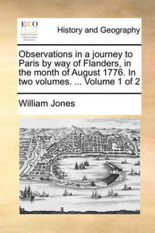 Cover of Observations in a journey to Paris by way of Flanders, in the month of August 1776. In two volumes. ... Volume 1 of 2