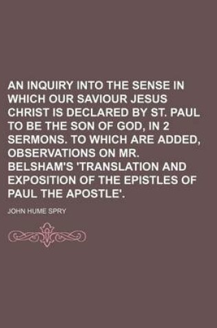 Cover of An Inquiry Into the Sense in Which Our Saviour Jesus Christ Is Declared by St. Paul to Be the Son of God, in 2 Sermons. to Which Are Added, Observations on Mr. Belsham's 'Translation and Exposition of the Epistles of Paul the Apostle'.