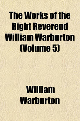 Book cover for The Works of the Right Reverend William Warburton (Volume 5)