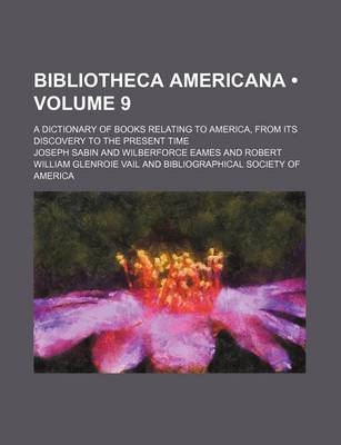 Book cover for Bibliotheca Americana (Volume 9); A Dictionary of Books Relating to America, from Its Discovery to the Present Time