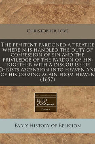 Cover of The Penitent Pardoned a Treatise Wherein Is Handled the Duty of Confession of Sin and the Priviledge of the Pardon of Sin