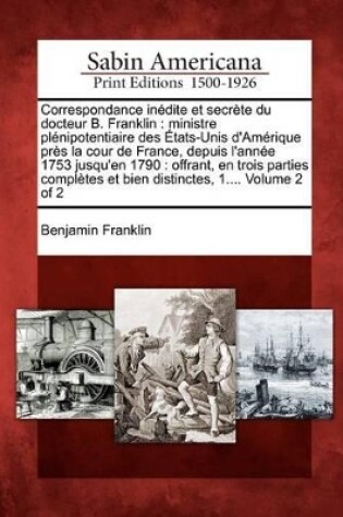 Cover of Correspondance in Dite Et Secr Te Du Docteur B. Franklin