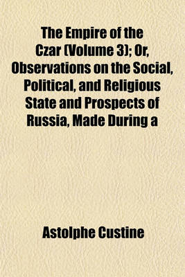 Book cover for The Empire of the Czar (Volume 3); Or, Observations on the Social, Political, and Religious State and Prospects of Russia, Made During a