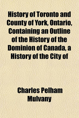 Book cover for History of Toronto and County of York, Ontario, Containing an Outline of the History of the Dominion of Canada, a History of the City of